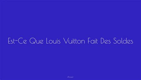 est ce que louis vuitton fait des soldes|Les maisons de luxe font.